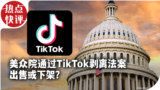 热点快评：美众院通过TikTok剥离法案