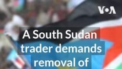 South Sudan trader demands removal of roadblocks