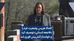 کامالا هریس وضعیت غزه را «فاجعه انسانی» توصیف کرد و خواستار آتش‌بس فوری شد
