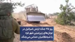 روز ۲۵ جنگ؛ ارتش اسرائیل در تونل‌های زیرزمینی شهر غزه با شبه‌نظامیان حماس می‌جنگد