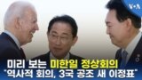 미리 보는 미한일 정상회의...“역사적 회의, 3국 공조 새 이정표”
