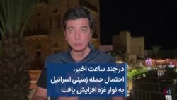 در چند ساعت اخیر، احتمال حمله زمینی اسرائیل به نوار غزه افزایش یافت