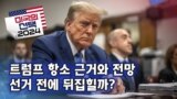 [미국의 선택 2024] 트럼프 항소 근거와 전망 선거 전에 뒤집힐까?