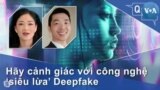 Hãy cảnh giác với công nghệ ‘siêu lừa’ Deepfake