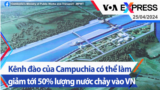 Kênh đào của Campuchia có thể làm giảm tới 50% lượng nước chảy vào Việt Nam | Truyền hình VOA 25/4/24