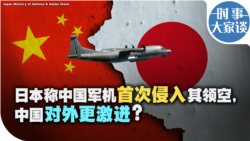 时事大家谈：日本称中国军机首次侵入其领空，中国对外更激进？