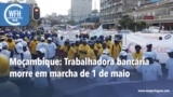 Washington Fora d’Horas: Moçambique -Trabalhadora bancária morre em marcha de 1 de Maio
