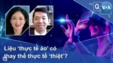 Liệu ‘thực tế ảo’ có thay thế thực tế ‘thiệt’?