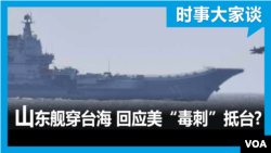 时事大家谈：山东舰穿台海 回应美“毒刺”抵台？ 