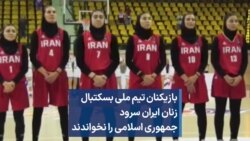بازیکنان تیم ملی بسکتبال زنان ایران سرود جمهوری اسلامی را نخواندند