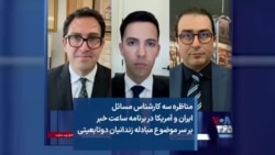 مناظره سه کارشناس مسائل ایران و آمریکا در برنامه ساعت خبر بر سر موضوع مبادله زندانیان دوتابعیتی