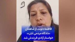فاطمه داوند، از شاهدان «دادگاه مردمی آبان»، خواستار آزادی فرزندش شد