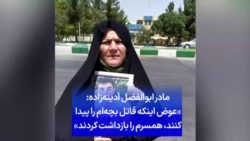 مادر ابوالفضل آدینه‌زاده: «عوض اینکه قاتل بچه‌ام را پیدا کنند، همسرم را بازداشت کردند»