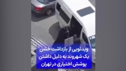 ویدئویی از بازداشت خشن یک شهروند به دلیل داشتن پوشش اختیاری در تهران