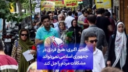 حمید اکبری: هیچ فردی در جمهوری اسلامی نمی‌تواند مشکلات مردم را حل کند