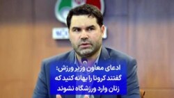 ادعای معاون وزیر ورزش: گفتند کرونا را بهانه کنید که زنان وارد ورزشگاه نشوند