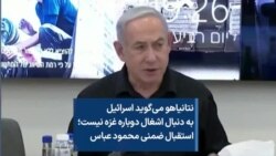 نتانیاهو می‌گوید اسرائیل به دنبال اشغال دوباره غزه نیست؛ استقبال ضمنی محمود عباس