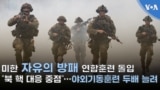 미한 ‘자유의 방패’ 연합훈련 돌입, "북 핵 대응 중점”…야외기동훈련 두배 늘려
