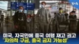 미국, 자국민에 중국 여행 재고 권고...“자의적 구금, 출국 금지 가능성”
