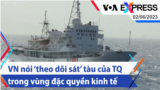 VN nói ‘theo dõi sát’ tàu của TQ trong vùng đặc quyền kinh tế | Truyền hình VOA 2/6/23