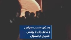 ویدئوی منتسب به رقص و شادی زنان با پوشش اختیاری در اصفهان