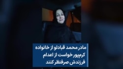 معصومه احمدی، مادر محمد قبادلو، از خانواده کرم‌پور خواست از اعدام فرزندش صرفنظر کنند 