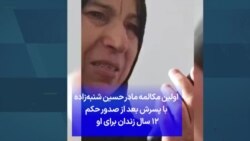 اولین مکالمه‌ مادر حسين شنبه‌زاده با پسرش بعد از صدور حکم ۱۲ سال زندان برای او 