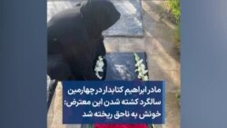 مادر ابراهیم کتابدار در چهارمین سالگرد کشته شدن این معترض: خونش به ناحق ریخته شد