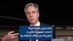 هشدار وزیر خارجه آمریکا: حمایت جمهوری اسلامی از حوثی‌ها بدون عواقب نخواهد بود