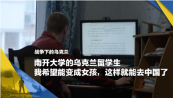 战争下的乌克兰（12）：南开大学的乌克兰留学生：我希望能变成女孩，这样就能去中国了