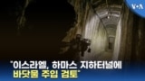 “이스라엘, 하마스 지하터널에 바닷물 주입 검토”
