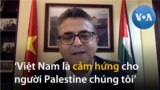 Đại sứ Palestine tại Việt Nam nói gì về cuộc chiến tranh Israel-Hamas?