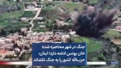 جنگ در شهر محاصره شده خان یونس ادامه دارد؛ لبنان: حزب‌الله کشور را به جنگ نکشاند