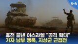 휴전 끝낸 이스라엘 "공격 확대"...가자 남부 맹폭, 지상군 근접전