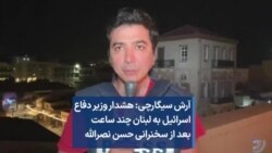 آرش سیگارچی: هشدار وزیر دفاع اسرائيل به لبنان چند ساعت بعد از سخنرانی حسن نصرالله