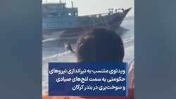 ویدئوی منتسب به تیراندازی نیروهای حکومتی به سمت لنج‌های صیادی و سوخت‌بری در بندر کرگان