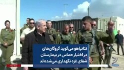 نتانیاهو می‌گوید گروگان‌های در اختیار حماس در بیمارستان شفای غزه نگهداری می‌شده‌اند