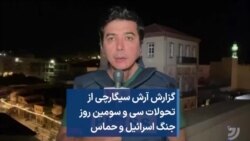 گزارش آرش سیگارچی از تحولات سی و سومین روز جنگ اسرائیل و حماس
