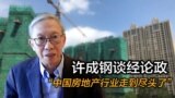 许成钢谈经论政：“中国房地产行业走到尽头了”
