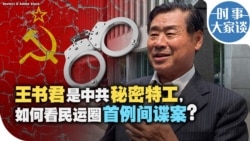 时事大家谈：王书君是中共秘密特工，如何看民运圈首例间谍案？