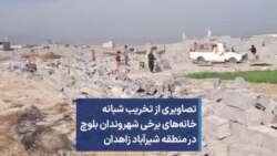 تصاویری از تخریب شبانه خانه‌های برخی شهروندان بلوچ در منطقه شیرآباد زاهدان