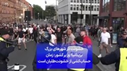 خشونت در شهرهای بزرگ بریتانیا؛ وزیر کشور: زمان حساب‌کشی از خشونت‌طلبان است