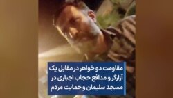 مقاومت دو خواهر در مقابل یک آزارگر و مدافع حجاب اجباری در مسجد سلیمان و حمایت مردم 