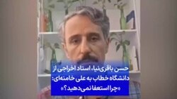 حسن باقری‌نیا استاد اخراجی از دانشگاه خطاب به علی خامنه‌ای: «چرا استعفا نمی‌دهید؟»