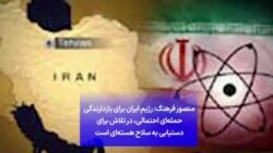 منصور فرهنگ: رژیم ایران برای بازدارندگی حمله‌ای احتمالی، در تلاش برای دستیابی به سلاح هسته‌ای است