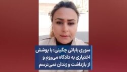 سوری بابائی چگینی: با پوشش اختیاری به دادگاه می‌روم و از بازداشت و زندان نمی‌ترسم