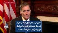 جان کربی: در حال حاضر تمرکز آمریکا پاسخگو کردن رژیم ایران برای سرکوب اعتراضات است