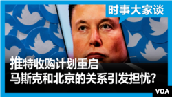 时事大家谈：推特收购计划重启 马斯克和北京的关系引发担忧？ 