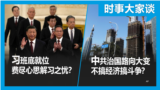 时事大家谈：中共治国路向再转移，经济不再是中心？习天下重臣就位，他们如何解习之忧？