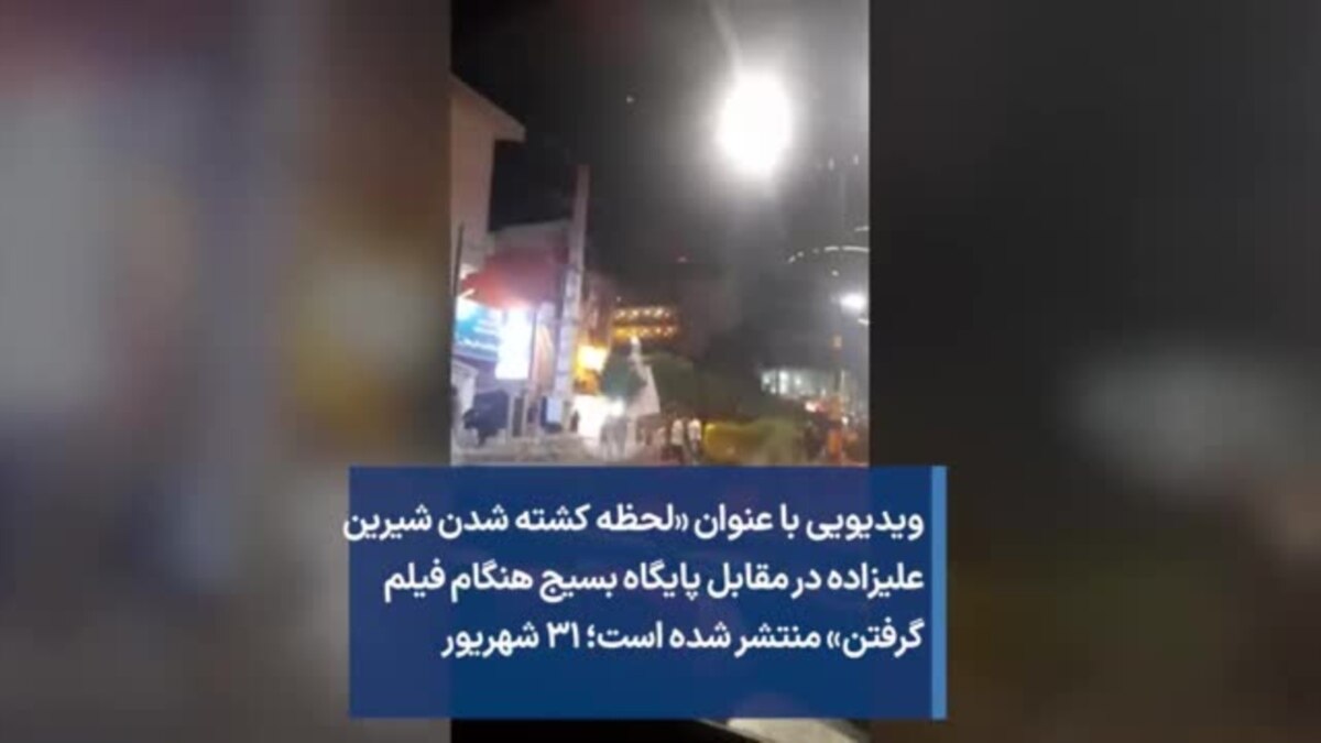 ویدیویی با عنوان لحظه کشته شدن شیرین علیزاده در مقابل پایگاه بسیج هنگام فیلم گرفتن منتشر شده 